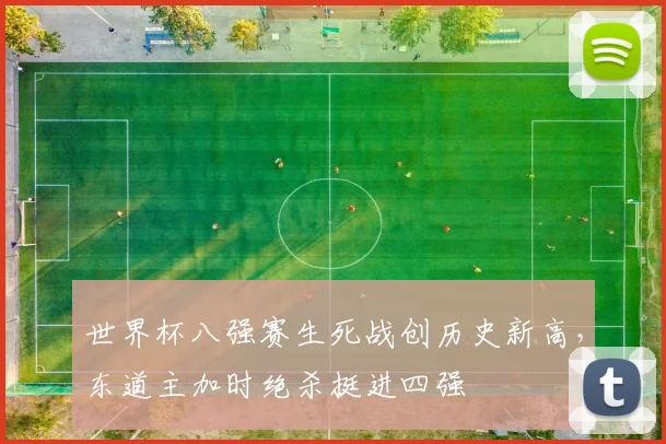 世界杯八强赛生死战创历史新高，东道主加时绝杀挺进四强