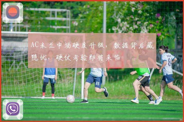 AC米兰中场硬度升级，数据背后藏隐忧，硬仗考验即将来临