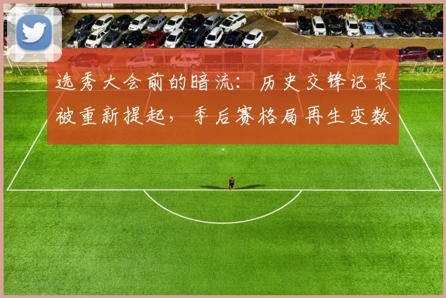 选秀大会前的暗流：历史交锋记录被重新提起，季后赛格局再生变数