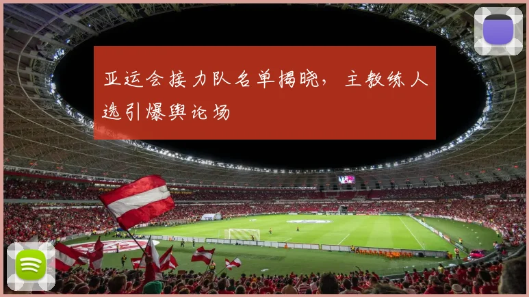 亚运会接力队名单揭晓，主教练人选引爆舆论场